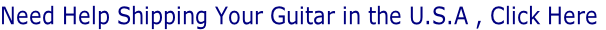 Need Help Shipping Your Guitar in the U.S.A , Click Here
